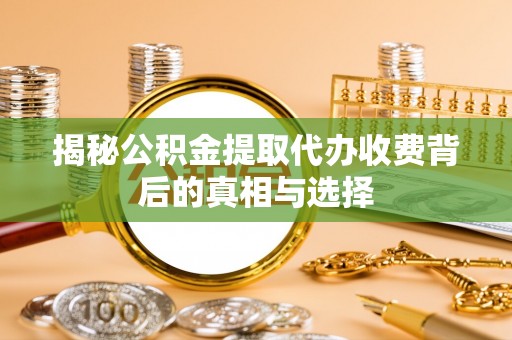 阿尔山揭秘公积金提取代办收费背后的真相与选择