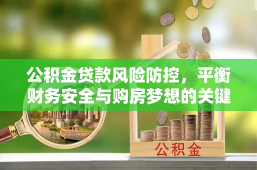 阿尔山公积金贷款风险防控，平衡财务安全与购房梦想的关键