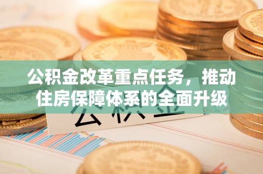 阿尔山公积金改革重点任务，推动住房保障体系的全面升级