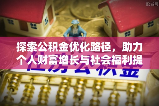 阿尔山探索公积金优化路径，助力个人财富增长与社会福利提升