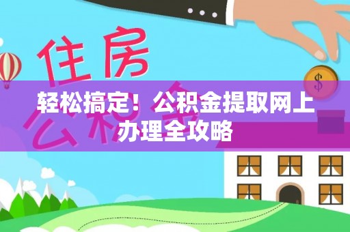 阿尔山轻松搞定！公积金提取网上办理全攻略