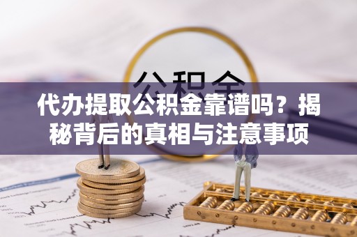 阿尔山代办提取公积金靠谱吗？揭秘背后的真相与注意事项