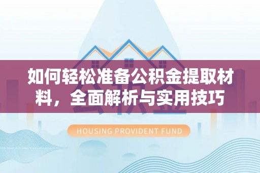 阿尔山如何轻松准备公积金提取材料，全面解析与实用技巧
