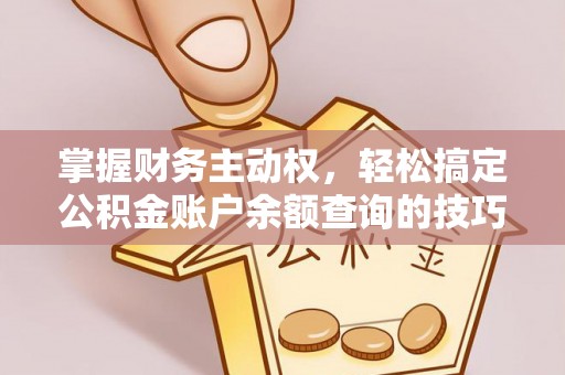 阿尔山掌握财务主动权，轻松搞定公积金账户余额查询的技巧与方法