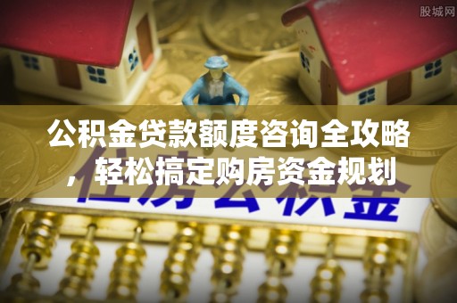 阿尔山公积金贷款额度咨询全攻略，轻松搞定购房资金规划