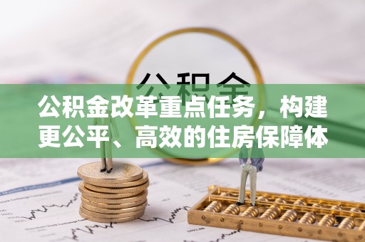 阿尔山公积金改革重点任务，构建更公平、高效的住房保障体系