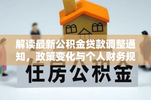 阿尔山解读最新公积金贷款调整通知，政策变化与个人财务规划