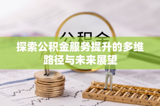 阿尔山探索公积金服务提升的多维路径与未来展望