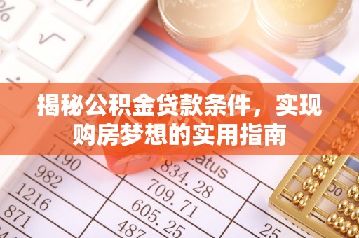 阿尔山揭秘公积金贷款条件，实现购房梦想的实用指南