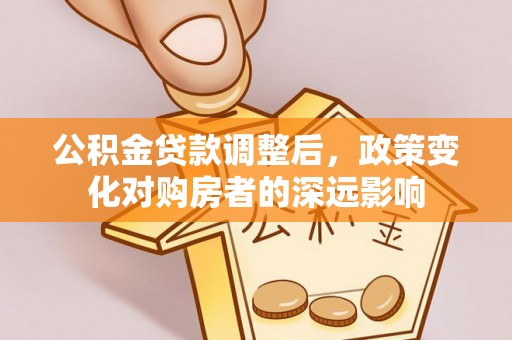 阿尔山公积金贷款调整后，政策变化对购房者的深远影响