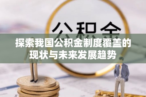 阿尔山探索我国公积金制度覆盖的现状与未来发展趋势
