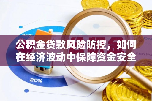 阿尔山公积金贷款风险防控，如何在经济波动中保障资金安全