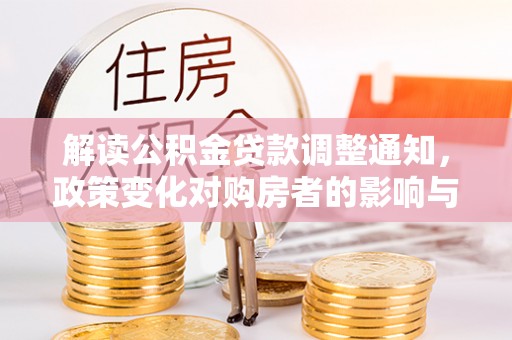 阿尔山解读公积金贷款调整通知，政策变化对购房者的影响与机遇