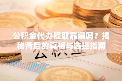 阿尔山公积金代办提取靠谱吗？揭秘背后的真相与选择指南