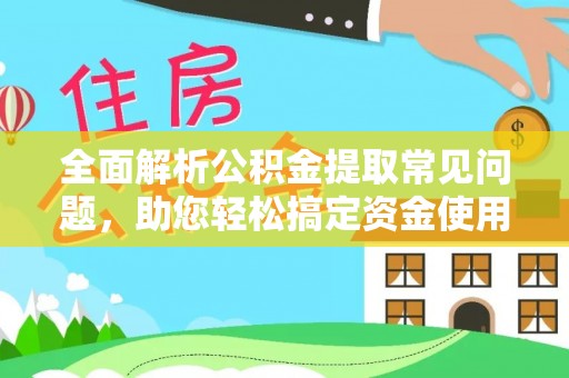 阿尔山全面解析公积金提取常见问题，助您轻松搞定资金使用