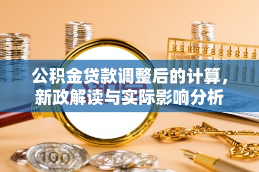 阿尔山公积金贷款调整后的计算，新政解读与实际影响分析