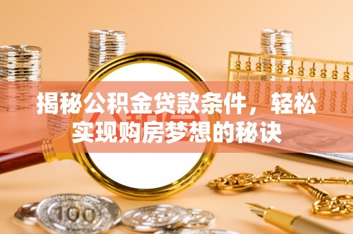 阿尔山揭秘公积金贷款条件，轻松实现购房梦想的秘诀