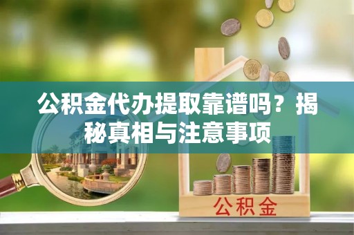 阿尔山公积金代办提取靠谱吗？揭秘真相与注意事项