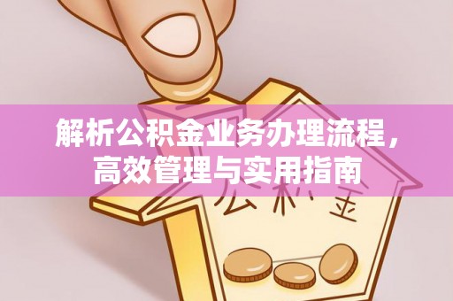 阿尔山解析公积金业务办理流程，高效管理与实用指南