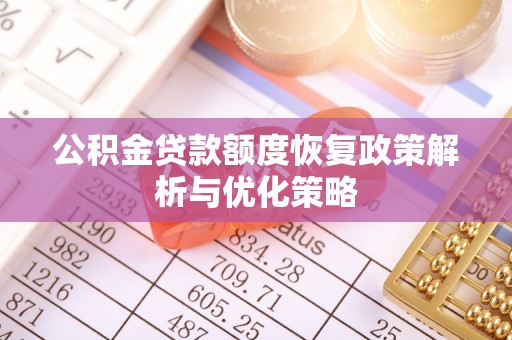 阿尔山公积金贷款额度恢复政策解析与优化策略