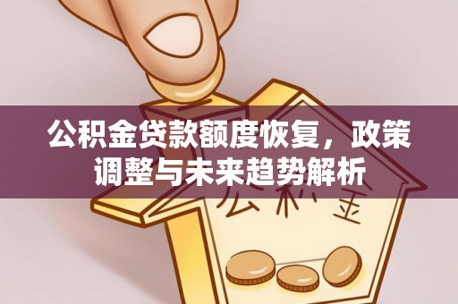 阿尔山公积金贷款额度恢复，政策调整与未来趋势解析