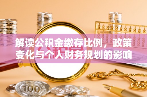 阿尔山解读公积金缴存比例，政策变化与个人财务规划的影响
