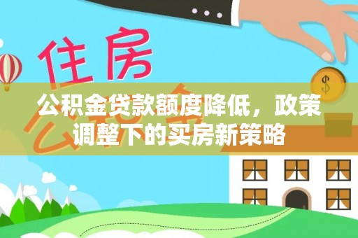 阿尔山公积金贷款额度降低，政策调整下的买房新策略