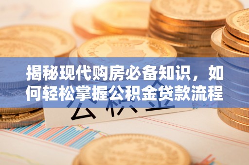 阿尔山揭秘现代购房必备知识，如何轻松掌握公积金贷款流程