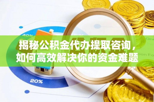阿尔山揭秘公积金代办提取咨询，如何高效解决你的资金难题