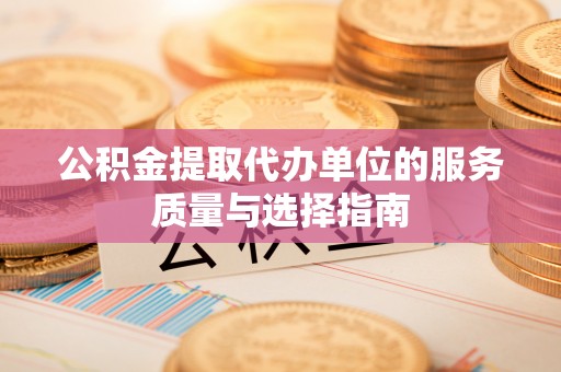 阿尔山公积金提取代办单位的服务质量与选择指南