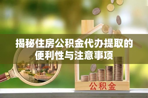 阿尔山揭秘住房公积金代办提取的便利性与注意事项