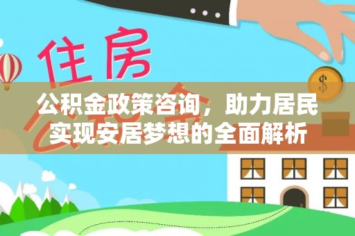 阿尔山公积金政策咨询，助力居民实现安居梦想的全面解析