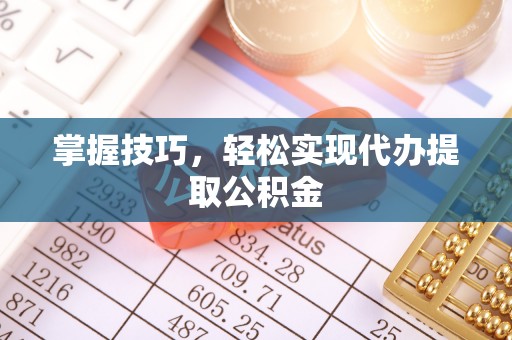 阿尔山掌握技巧，轻松实现代办提取公积金