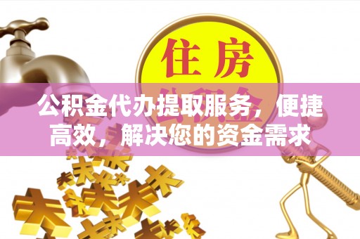 阿尔山公积金代办提取服务，便捷高效，解决您的资金需求