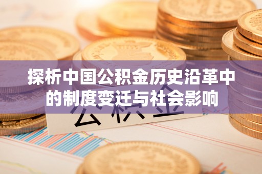 阿尔山探析中国公积金历史沿革中的制度变迁与社会影响