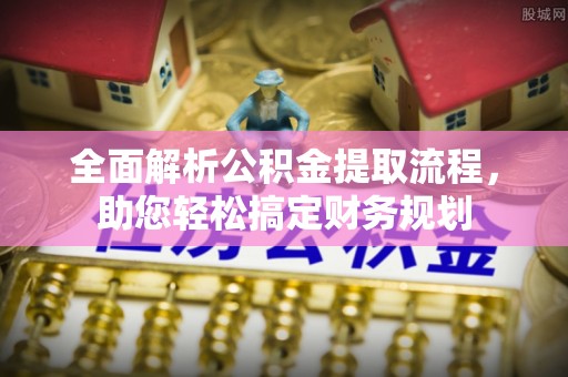阿尔山全面解析公积金提取流程，助您轻松搞定财务规划