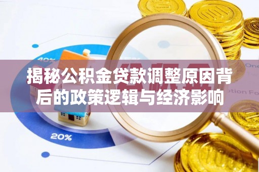 阿尔山揭秘公积金贷款调整原因背后的政策逻辑与经济影响
