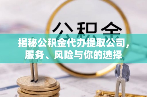 阿尔山揭秘公积金代办提取公司，服务、风险与你的选择