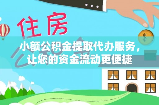 阿尔山小额公积金提取代办服务，让您的资金流动更便捷