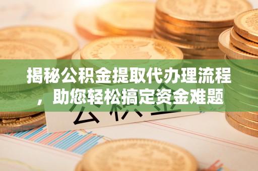 阿尔山揭秘公积金提取代办理流程，助您轻松搞定资金难题