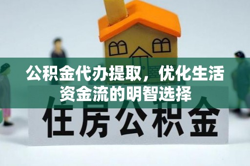 阿尔山公积金代办提取，优化生活资金流的明智选择