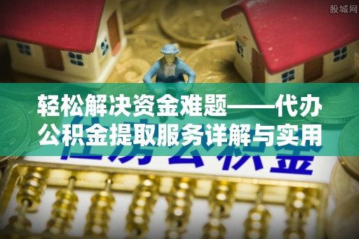 阿尔山轻松解决资金难题——代办公积金提取服务详解与实用指南