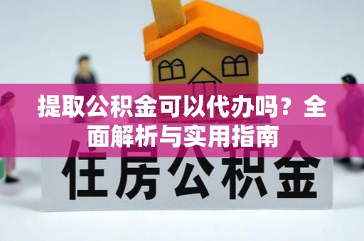 阿尔山提取公积金可以代办吗？全面解析与实用指南