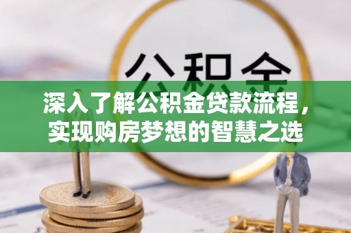 阿尔山深入了解公积金贷款流程，实现购房梦想的智慧之选