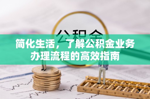 阿尔山简化生活，了解公积金业务办理流程的高效指南
