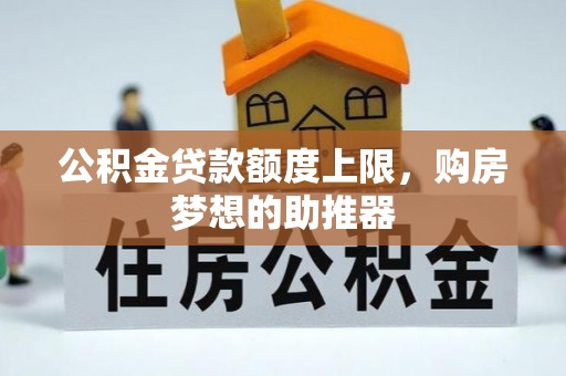 阿尔山公积金贷款额度上限，购房梦想的助推器