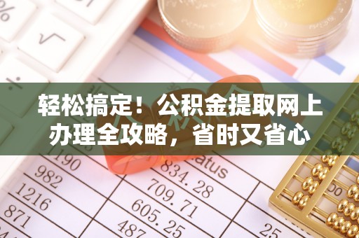 阿尔山轻松搞定！公积金提取网上办理全攻略，省时又省心