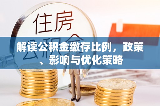 阿尔山解读公积金缴存比例，政策、影响与优化策略