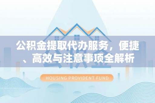 阿尔山公积金提取代办服务，便捷、高效与注意事项全解析
