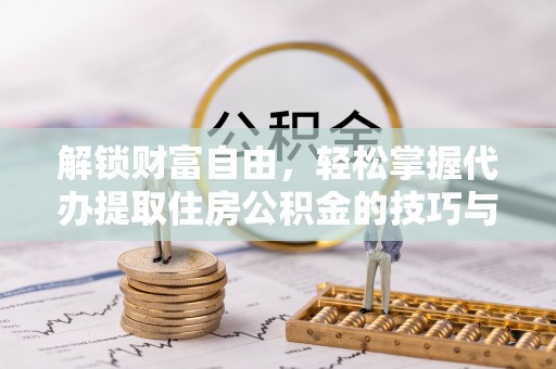 阿尔山解锁财富自由，轻松掌握代办提取住房公积金的技巧与攻略